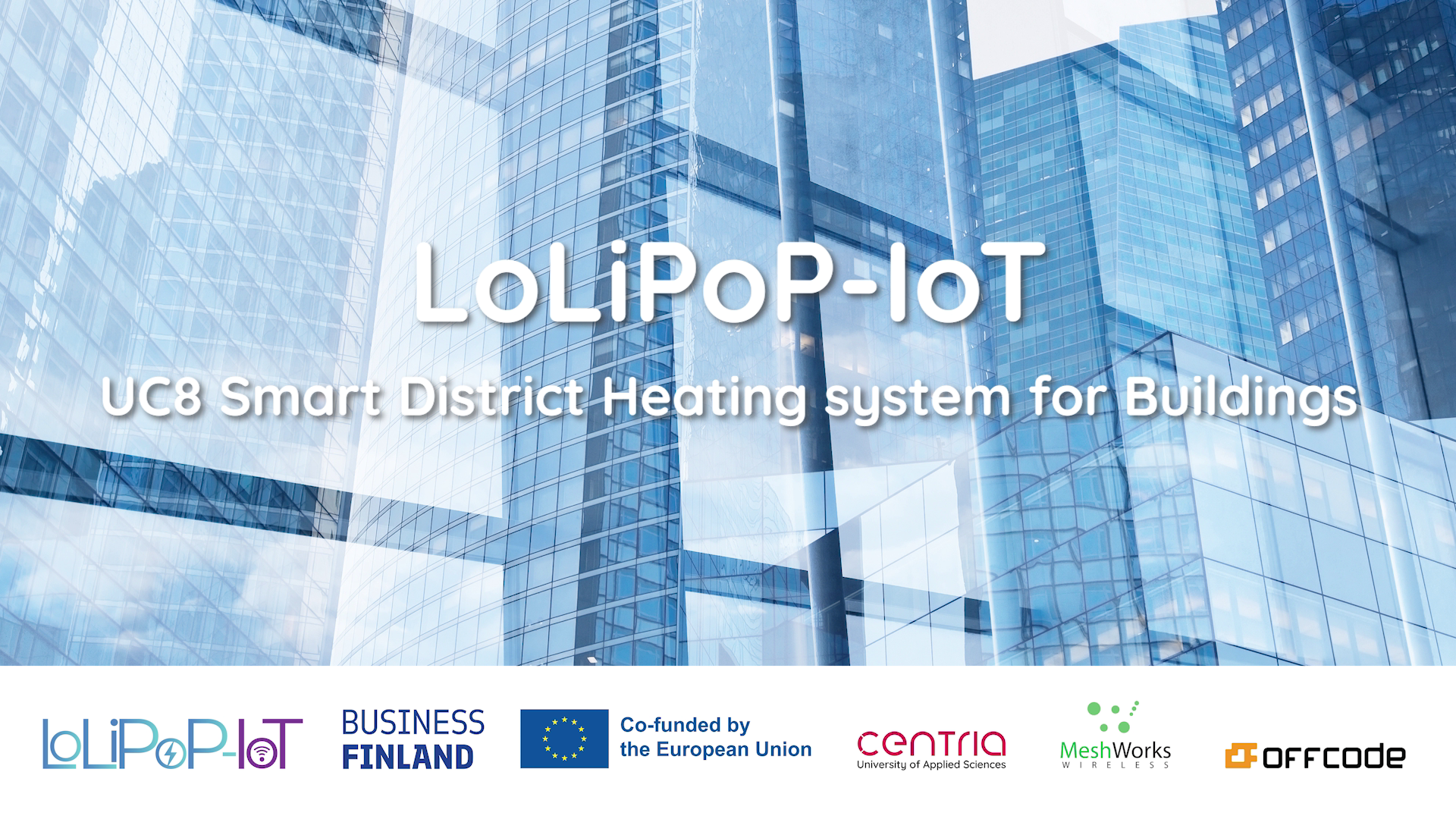 LoLiPoP-IoT-hankkeen kansikuva. Taustalla modernien lasisten toimistorakennusten muodostama kaupunkimaisema sinisissä sävyissä. Kuvan keskellä teksti ”LoLiPoP-IoT” ja alaotsikko ”UC8 Smart District Heating system for Buildings”. Alareunassa hankkeen ja yhteistyökumppaneiden logot: LoLiPoP-IoT, Business Finland, Euroopan unioni, Centria, MeshWorks Wireless ja Offcode.